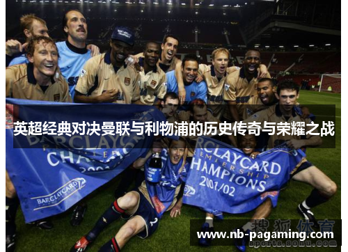 英超经典对决曼联与利物浦的历史传奇与荣耀之战