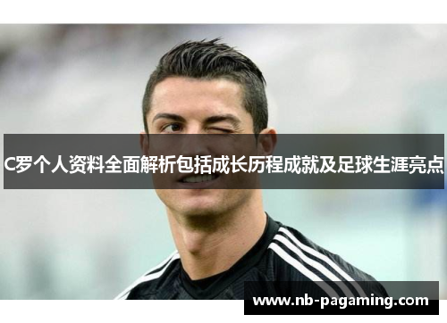 C罗个人资料全面解析包括成长历程成就及足球生涯亮点