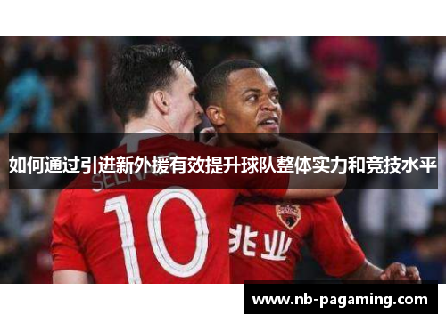 如何通过引进新外援有效提升球队整体实力和竞技水平
