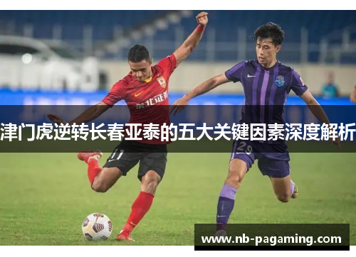 津门虎逆转长春亚泰的五大关键因素深度解析