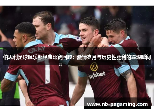 伯恩利足球俱乐部经典比赛回顾:激情岁月与历史性胜利的辉煌瞬间
