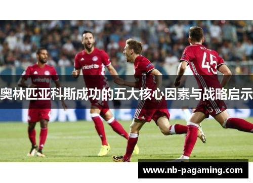 奥林匹亚科斯成功的五大核心因素与战略启示