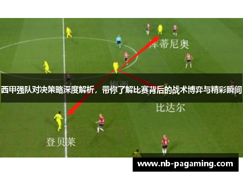 西甲强队对决策略深度解析，带你了解比赛背后的战术博弈与精彩瞬间