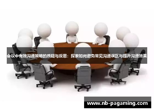 会议中有效沟通策略的质疑与反思:探索如何避免常见沟通误区与提升沟通效果
