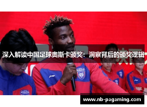 深入解读中国足球奥斯卡颁奖：洞察背后的颁奖逻辑