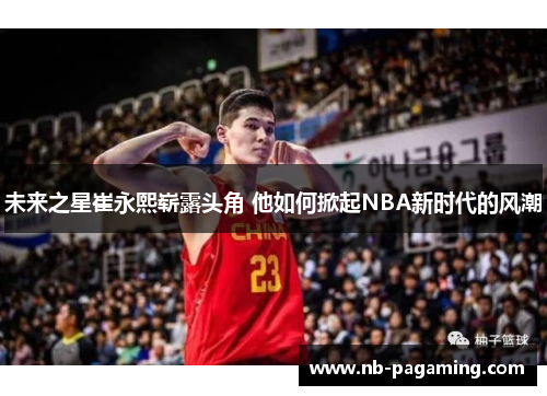 未来之星崔永熙崭露头角 他如何掀起NBA新时代的风潮