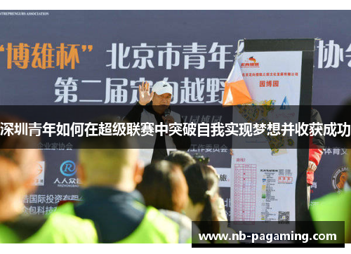 深圳青年如何在超级联赛中突破自我实现梦想并收获成功
