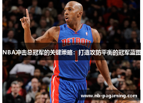 NBA冲击总冠军的关键策略：打造攻防平衡的冠军蓝图