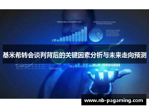 基米希转会谈判背后的关键因素分析与未来走向预测
