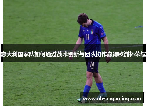 意大利国家队如何通过战术创新与团队协作赢得欧洲杯荣耀