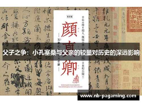 父子之争：小孔塞桑与父亲的较量对历史的深远影响