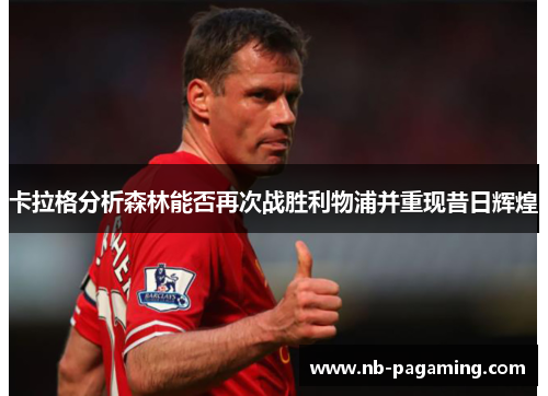 卡拉格分析森林能否再次战胜利物浦并重现昔日辉煌