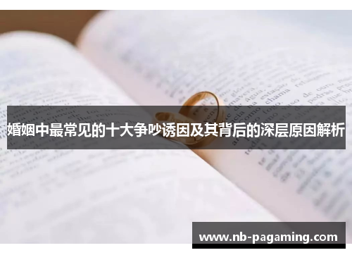 婚姻中最常见的十大争吵诱因及其背后的深层原因解析