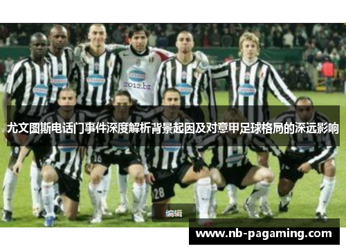 尤文图斯电话门事件深度解析背景起因及对意甲足球格局的深远影响
