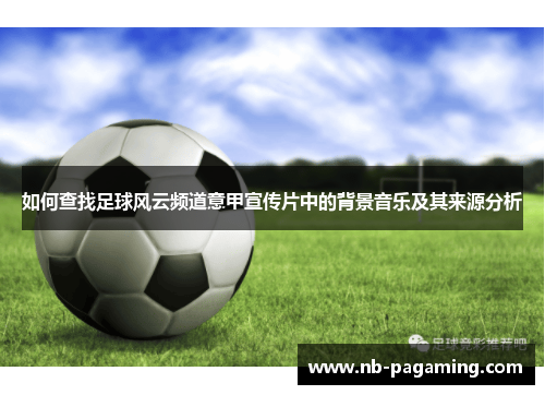 如何查找足球风云频道意甲宣传片中的背景音乐及其来源分析