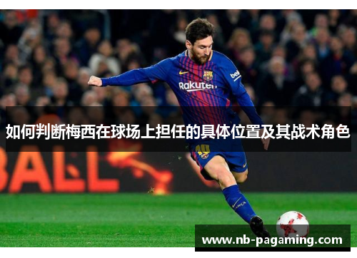 如何判断梅西在球场上担任的具体位置及其战术角色