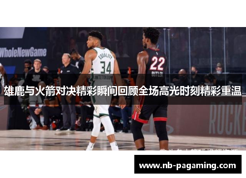 雄鹿与火箭对决精彩瞬间回顾全场高光时刻精彩重温