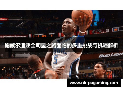 鲍威尔追逐全明星之路面临的多重挑战与机遇解析