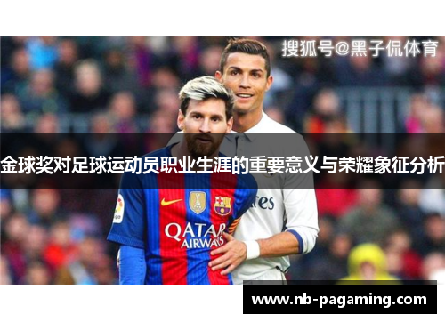 金球奖对足球运动员职业生涯的重要意义与荣耀象征分析 金球奖对足球运动员职业生涯的重要意义与荣耀象征分析