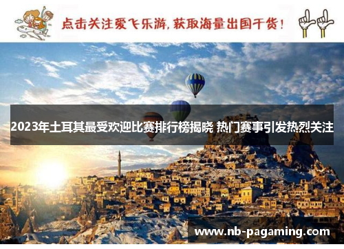 2023年土耳其最受欢迎比赛排行榜揭晓 热门赛事引发热烈关注 2023年土耳其最受欢迎比赛排行榜揭晓 热门赛事引发热烈关注