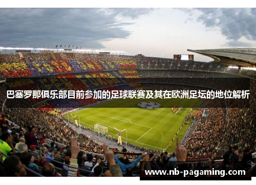 巴塞罗那俱乐部目前参加的足球联赛及其在欧洲足坛的地位解析
