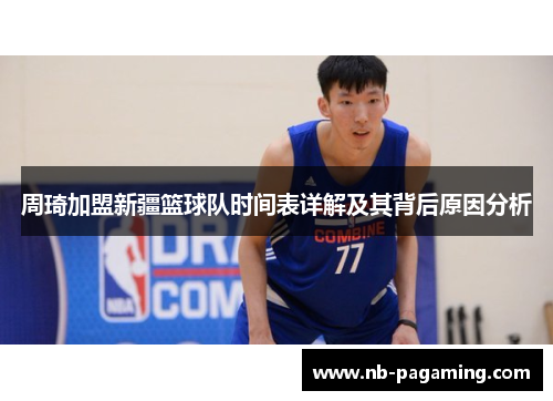 周琦加盟新疆篮球队时间表详解及其背后原因分析