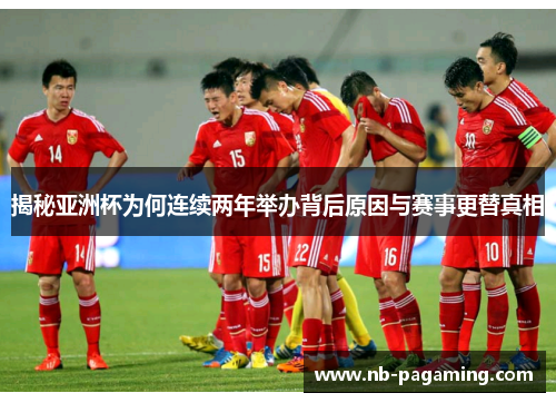 揭秘亚洲杯为何连续两年举办背后原因与赛事更替真相