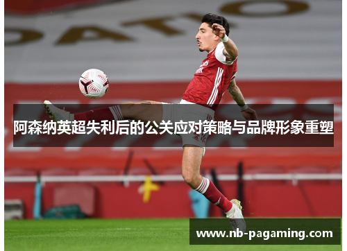 阿森纳英超失利后的公关应对策略与品牌形象重塑
