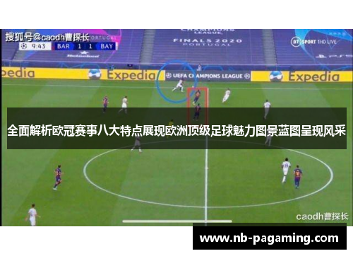 全面解析欧冠赛事八大特点展现欧洲顶级足球魅力图景蓝图呈现风采
