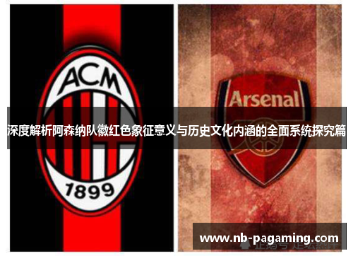 深度解析阿森纳队徽红色象征意义与历史文化内涵的全面系统探究篇