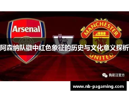 阿森纳队徽中红色象征的历史与文化意义探析