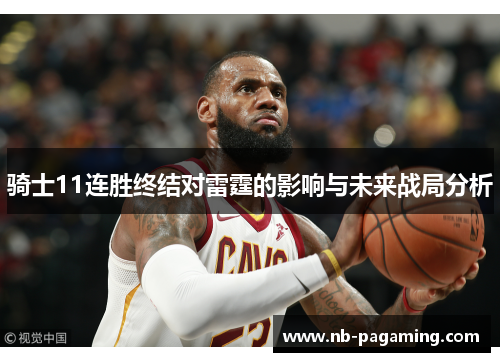 骑士11连胜终结对雷霆的影响与未来战局分析