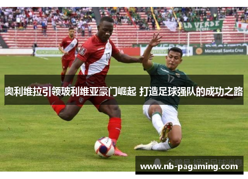 奥利维拉引领玻利维亚豪门崛起 打造足球强队的成功之路