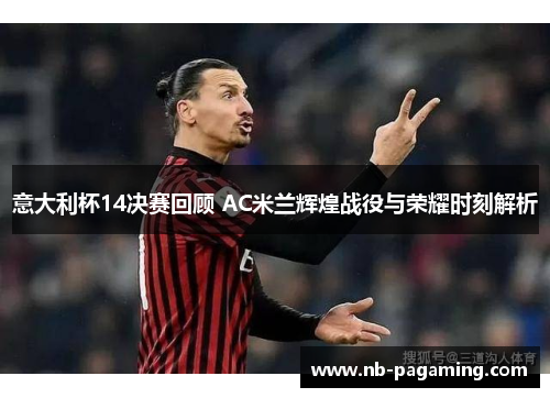 意大利杯14决赛回顾 AC米兰辉煌战役与荣耀时刻解析