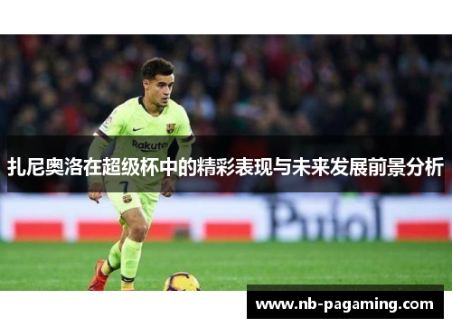 扎尼奥洛在超级杯中的精彩表现与未来发展前景分析