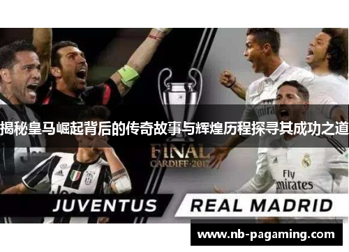 揭秘皇马崛起背后的传奇故事与辉煌历程探寻其成功之道