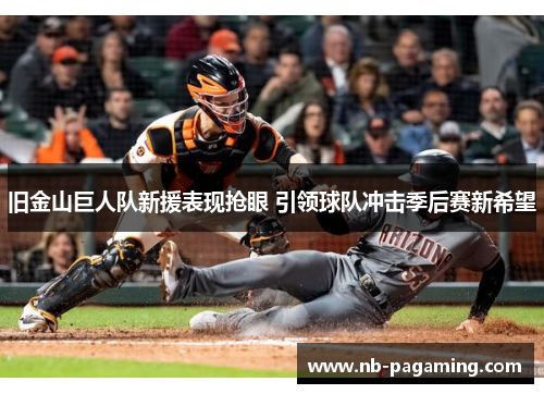 旧金山巨人队新援表现抢眼 引领球队冲击季后赛新希望
