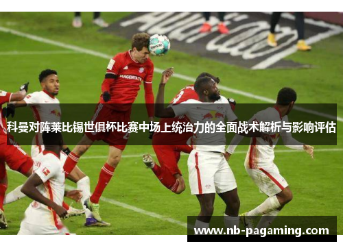 科曼对阵莱比锡世俱杯比赛中场上统治力的全面战术解析与影响评估
