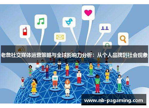 老詹社交媒体运营策略与全球影响力分析：从个人品牌到社会现象