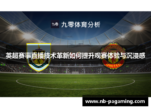英超赛事直播技术革新如何提升观赛体验与沉浸感