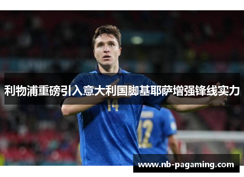 利物浦重磅引入意大利国脚基耶萨增强锋线实力