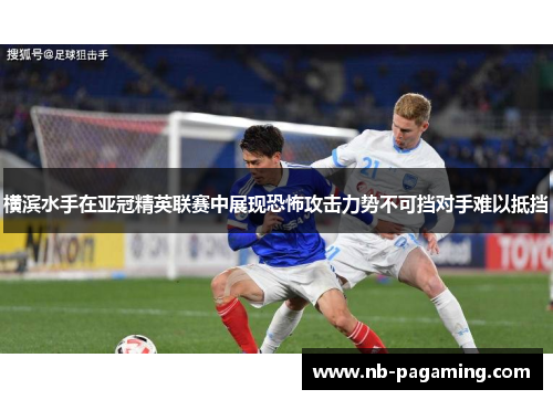 横滨水手在亚冠精英联赛中展现恐怖攻击力势不可挡对手难以抵挡