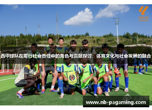 西甲球队在履行社会责任中的角色与贡献探讨：体育文化与社会发展的融合