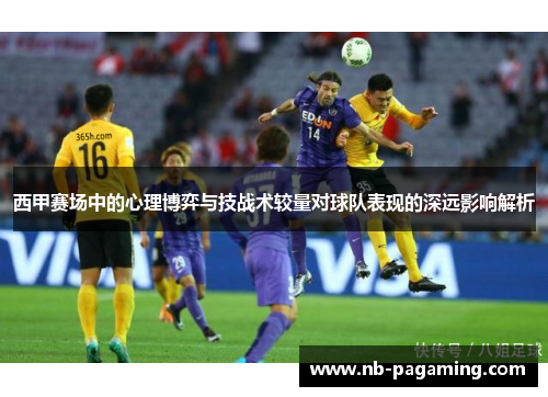 西甲赛场中的心理博弈与技战术较量对球队表现的深远影响解析