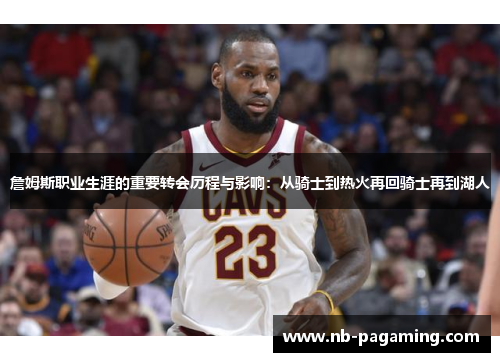詹姆斯职业生涯的重要转会历程与影响：从骑士到热火再回骑士再到湖人