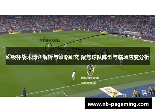 超级杯战术博弈解析与策略研究 聚焦球队阵型与临场应变分析
