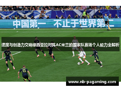 速度与创造力交响穆西亚拉对阵AC米兰的国家队赛场个人能力全解析