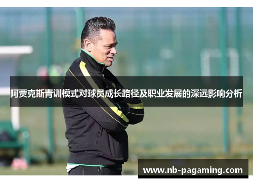阿贾克斯青训模式对球员成长路径及职业发展的深远影响分析
