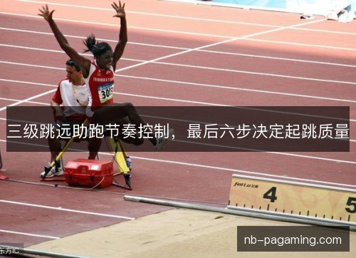 三级跳远助跑节奏控制,最后六步决定起跳质量 三级跳远助跑节奏控制,最后六步决定起跳质量