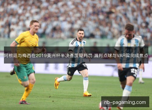 阿根廷与梅西在2019美洲杯半决赛质疑判罚 漏判点球与VAR偏向成焦点 阿根廷与梅西在2019美洲杯半决赛质疑判罚 漏判点球与VAR偏向成焦点